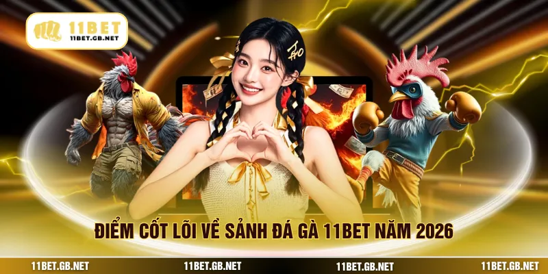 Điểm cốt lõi về sảnh đá gà 11bet năm 2026
