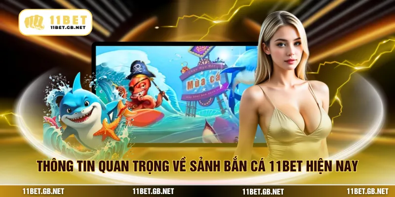 Thông tin quan trọng về sảnh bắn cá 11bet hiện nay