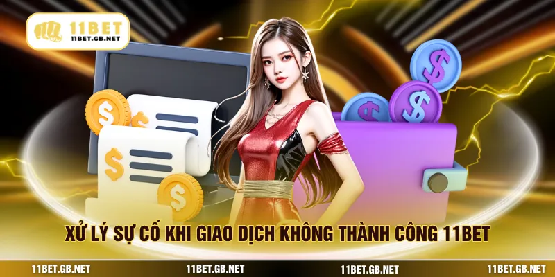 Xử lý sự cố khi giao dịch không thành công 11BET